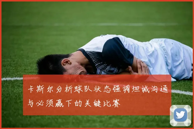 卡斯尔分析球队状态强调坦诚沟通与必须赢下的关键比赛