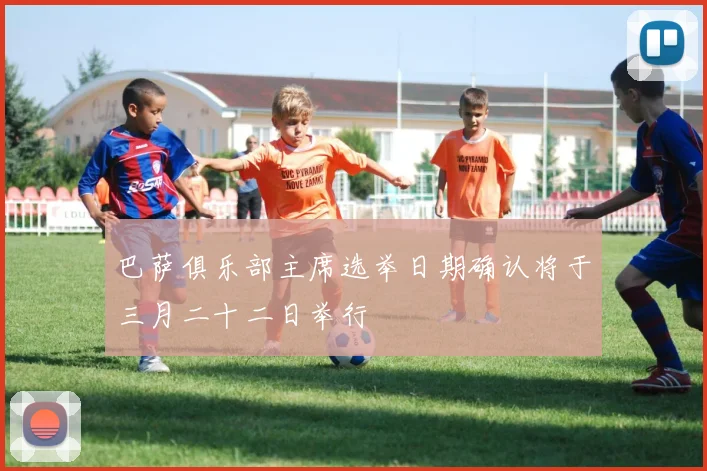 巴萨俱乐部主席选举日期确认将于三月二十二日举行