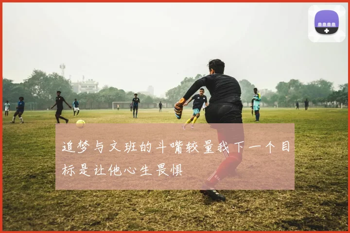 追梦与文班的斗嘴较量我下一个目标是让他心生畏惧
