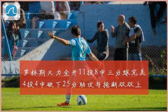 罗林斯火力全开11投8中三分球完美4投4中砍下25分助攻与抢断双双上双